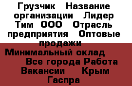 Грузчик › Название организации ­ Лидер Тим, ООО › Отрасль предприятия ­ Оптовые продажи › Минимальный оклад ­ 15 000 - Все города Работа » Вакансии   . Крым,Гаспра